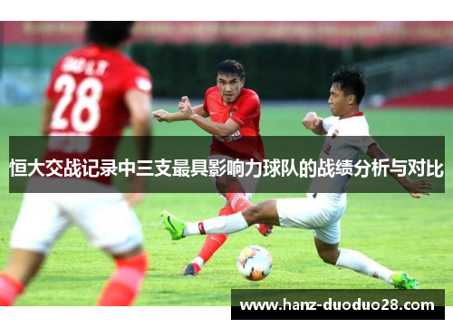 恒大交战记录中三支最具影响力球队的战绩分析与对比