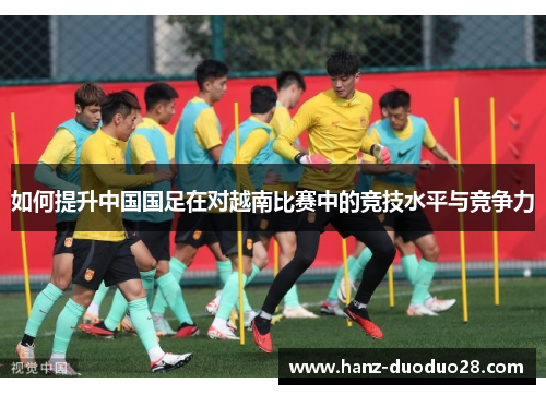 如何提升中国国足在对越南比赛中的竞技水平与竞争力