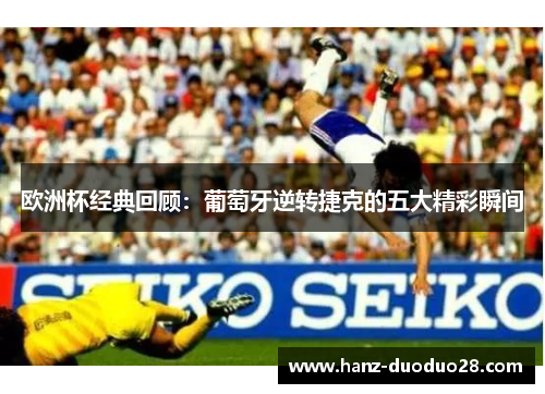 欧洲杯经典回顾：葡萄牙逆转捷克的五大精彩瞬间