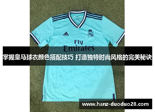 掌握皇马球衣颜色搭配技巧 打造独特时尚风格的完美秘诀
