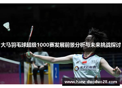 大马羽毛球超级1000赛发展前景分析与未来挑战探讨