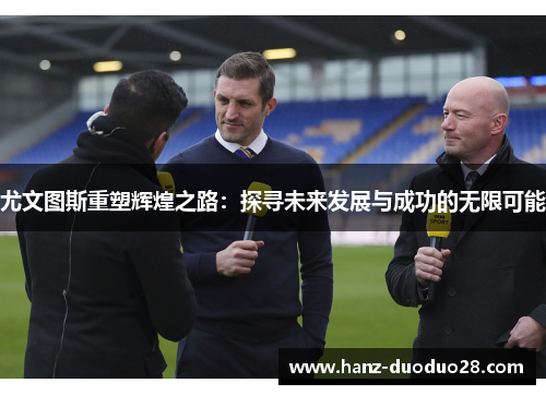 尤文图斯重塑辉煌之路：探寻未来发展与成功的无限可能