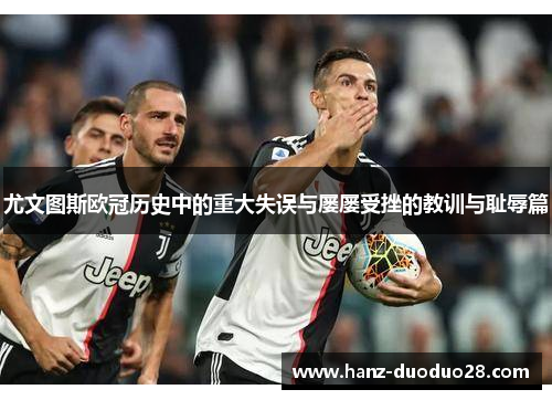 尤文图斯欧冠历史中的重大失误与屡屡受挫的教训与耻辱篇