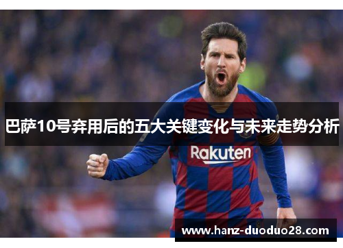 巴萨10号弃用后的五大关键变化与未来走势分析