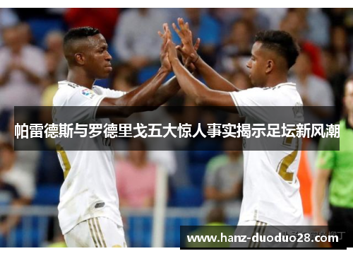 帕雷德斯与罗德里戈五大惊人事实揭示足坛新风潮