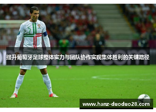 提升葡萄牙足球整体实力与团队协作实现集体胜利的关键路径