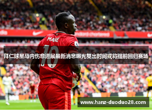 拜仁球星马内伤愈进展最新消息曝光复出时间或将提前回归赛场