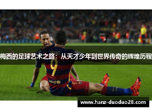 梅西的足球艺术之路：从天才少年到世界传奇的辉煌历程