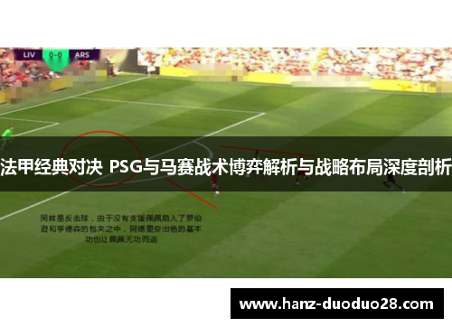 法甲经典对决 PSG与马赛战术博弈解析与战略布局深度剖析