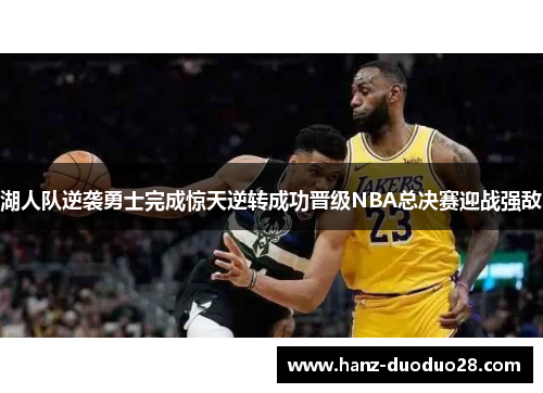 湖人队逆袭勇士完成惊天逆转成功晋级NBA总决赛迎战强敌