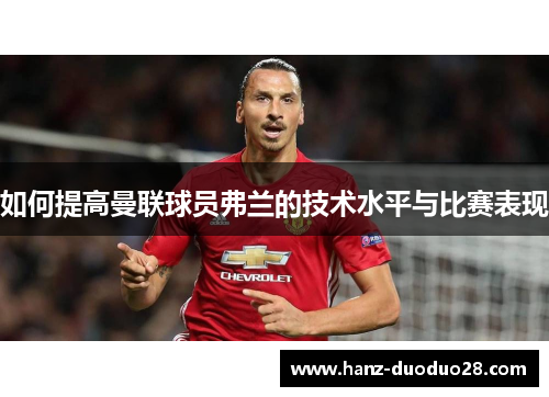 如何提高曼联球员弗兰的技术水平与比赛表现
