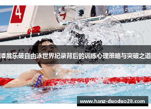 潘展乐破自由泳世界纪录背后的训练心理策略与突破之道