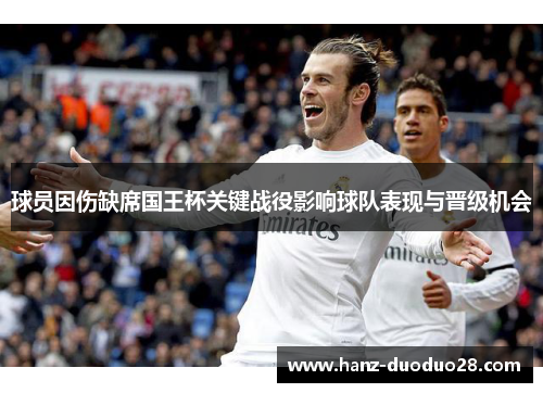 球员因伤缺席国王杯关键战役影响球队表现与晋级机会