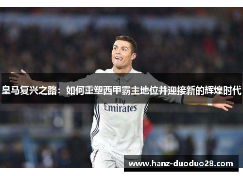 皇马复兴之路：如何重塑西甲霸主地位并迎接新的辉煌时代