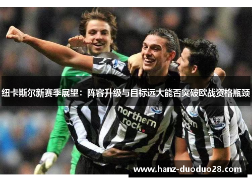 纽卡斯尔新赛季展望：阵容升级与目标远大能否突破欧战资格瓶颈