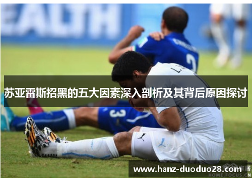 苏亚雷斯招黑的五大因素深入剖析及其背后原因探讨