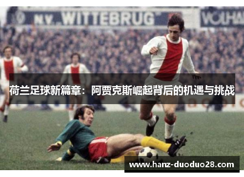 荷兰足球新篇章：阿贾克斯崛起背后的机遇与挑战