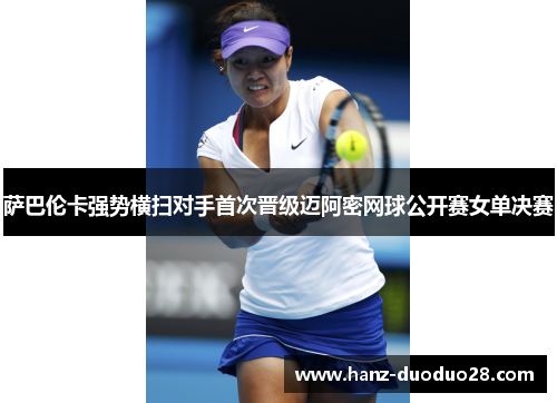 萨巴伦卡强势横扫对手首次晋级迈阿密网球公开赛女单决赛