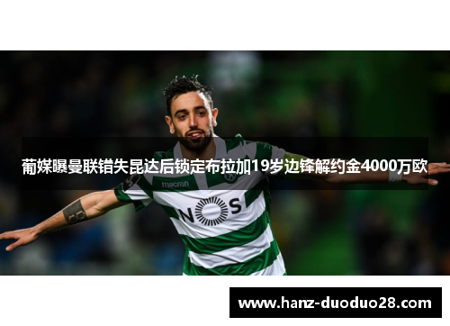 葡媒曝曼联错失昆达后锁定布拉加19岁边锋解约金4000万欧