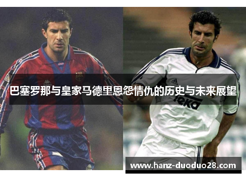 巴塞罗那与皇家马德里恩怨情仇的历史与未来展望