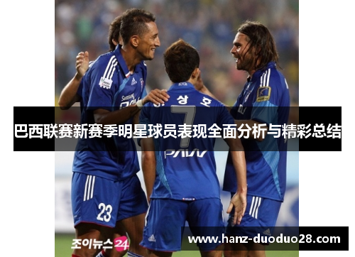 巴西联赛新赛季明星球员表现全面分析与精彩总结