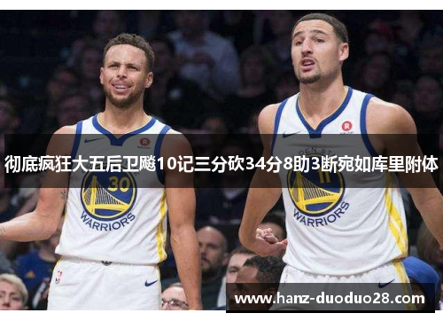 彻底疯狂大五后卫飚10记三分砍34分8助3断宛如库里附体