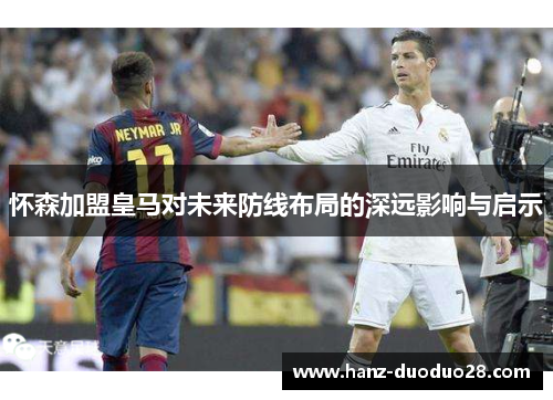 怀森加盟皇马对未来防线布局的深远影响与启示