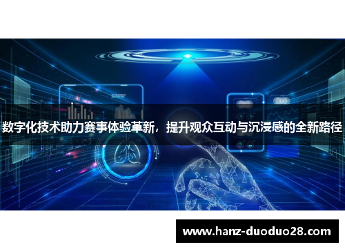 数字化技术助力赛事体验革新，提升观众互动与沉浸感的全新路径