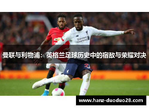 曼联与利物浦：英格兰足球历史中的宿敌与荣耀对决