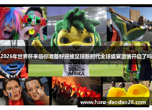 2026年世界杯来临你准备好迎接足球新时代全球盛宴激情开启了吗