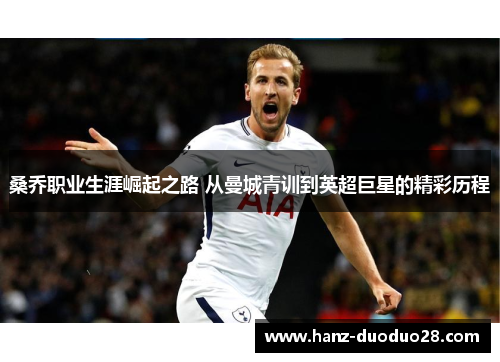 桑乔职业生涯崛起之路 从曼城青训到英超巨星的精彩历程