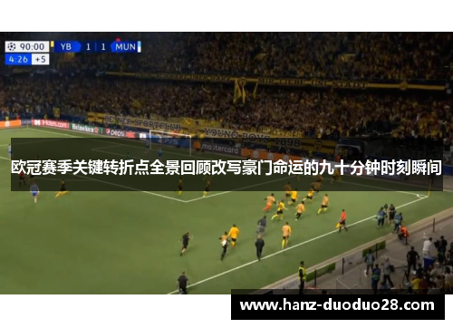 欧冠赛季关键转折点全景回顾改写豪门命运的九十分钟时刻瞬间