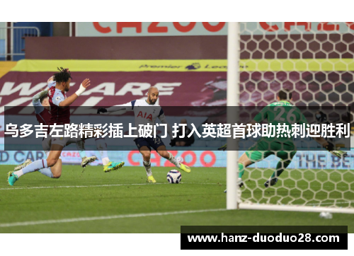 乌多吉左路精彩插上破门 打入英超首球助热刺迎胜利