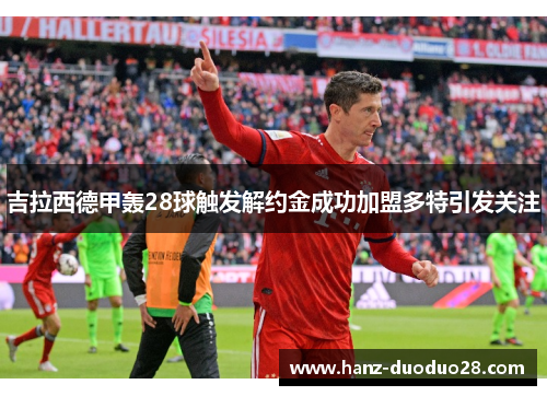 吉拉西德甲轰28球触发解约金成功加盟多特引发关注