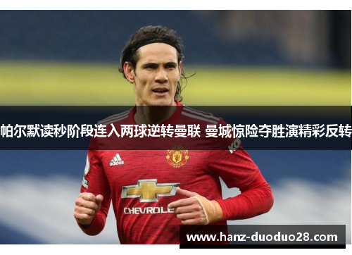 帕尔默读秒阶段连入两球逆转曼联 曼城惊险夺胜演精彩反转