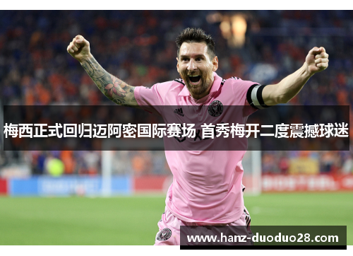 梅西正式回归迈阿密国际赛场 首秀梅开二度震撼球迷