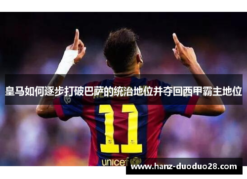 皇马如何逐步打破巴萨的统治地位并夺回西甲霸主地位
