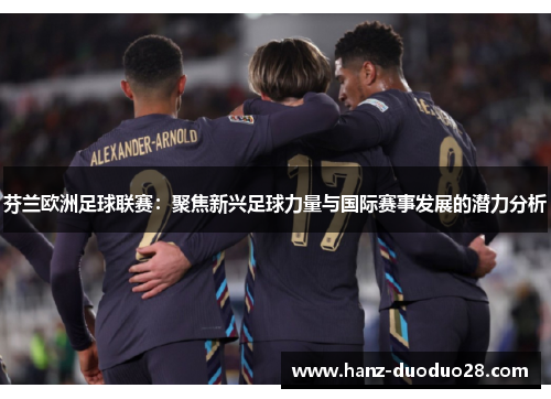 芬兰欧洲足球联赛：聚焦新兴足球力量与国际赛事发展的潜力分析