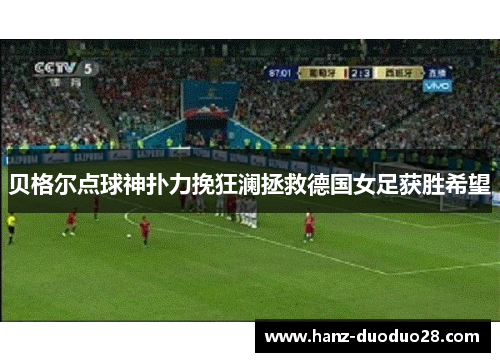 贝格尔点球神扑力挽狂澜拯救德国女足获胜希望