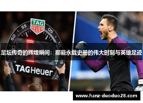 足坛传奇的辉煌瞬间：那些永载史册的伟大时刻与英雄足迹