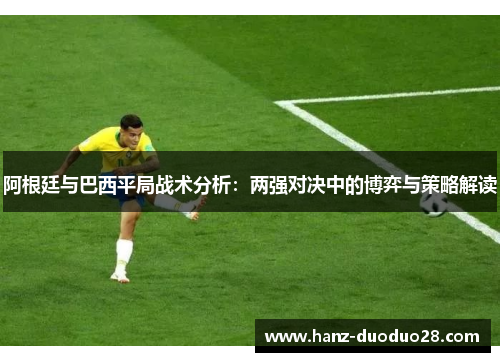阿根廷与巴西平局战术分析：两强对决中的博弈与策略解读